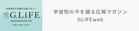 学習院の今を綴る広報マガジン G.LiFE